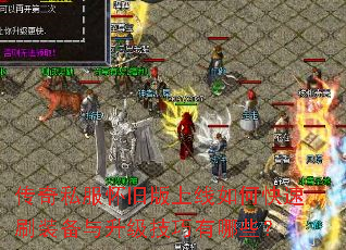 传奇私服怀旧版上线如何快速刷装备与升级技巧有哪些? 传奇私服怀旧版上线如何快速刷装备与升级技巧有哪些?