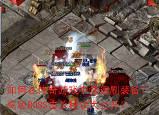 如何在传奇游戏中快速刷装备?高级BOSS击杀秘诀大公开? 如何在传奇游戏中快速刷装备?高级BOSS击杀秘诀大公开?