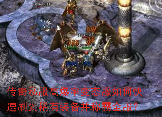 传奇私服高爆率变态服如何快速刷到稀有装备并称霸全服? 传奇私服高爆率变态服如何快速刷到稀有装备并称霸全服?