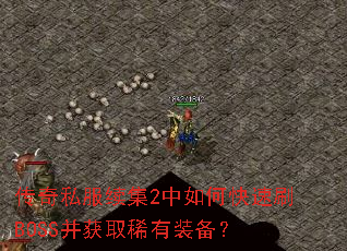 传奇私服续集2中如何快速刷BOSS并获取稀有装备? 传奇私服续集2中如何快速刷BOSS并获取稀有装备?