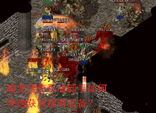 超变传奇私服新手如何快速获取稀有装备? 超变传奇私服新手如何快速获取稀有装备?