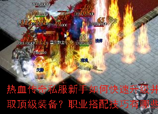 热血传奇私服新手如何快速升级并获取顶级装备?职业搭配技巧有哪些? 热血传奇私服新手如何快速升级并获取顶级装备?职业搭配技巧有哪些?