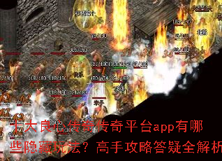 十大良心传奇传奇平台app有哪些隐藏玩法?高手攻略答疑全解析 十大良心传奇传奇平台app有哪些隐藏玩法?高手攻略答疑全解析