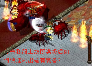 传奇私服上线即满级后如何快速刷出稀有装备? 传奇私服上线即满级后如何快速刷出稀有装备?