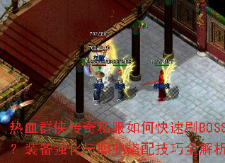 热血群侠传奇私服如何快速刷BOSS?装备强化与职业搭配技巧全解析? 热血群侠传奇私服如何快速刷BOSS?装备强化与职业搭配技巧全解析?