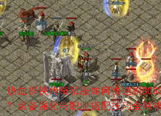 热血群侠传奇私服如何快速刷BOSS?装备强化与职业搭配技巧全解析? 热血群侠传奇私服如何快速刷BOSS?装备强化与职业搭配技巧全解析?