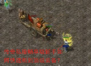 传奇私服畅享版新手如何快速刷到顶级装备? 传奇私服畅享版新手如何快速刷到顶级装备?