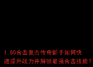 1.80合击复古传奇新手如何快速提升战力并解锁最强合击技能? 1.80合击复古传奇新手如何快速提升战力并解锁最强合击技能?