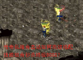 传奇私服合击站如何高效搭配技能组合秒杀终极BOSS? 传奇私服合击站如何高效搭配技能组合秒杀终极BOSS?