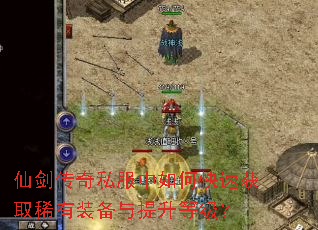 仙剑传奇私服中如何快速获取稀有装备与提升等级? 仙剑传奇私服中如何快速获取稀有装备与提升等级?