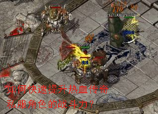 如何快速提升热血传奇私服角色的战斗力? 如何快速提升热血传奇私服角色的战斗力?