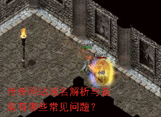 传奇网站域名解析与备案有哪些常见问题? 传奇网站域名解析与备案有哪些常见问题?