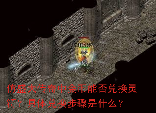 仿盛大传奇中金币能否兑换灵符?具体兑换步骤是什么? 仿盛大传奇中金币能否兑换灵符?具体兑换步骤是什么?