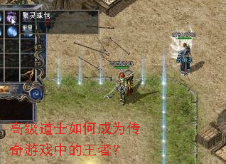 高级道士如何成为传奇游戏中的王者? 高级道士如何成为传奇游戏中的王者?