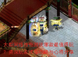 大型网络传奇游戏哪款最值得玩?资深玩家推荐攻略与心得分享 大型网络传奇游戏哪款最值得玩?资深玩家推荐攻略与心得分享