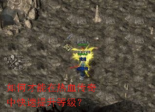 如何才能在热血传奇中快速提升等级? 如何才能在热血传奇中快速提升等级?