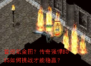 首现氪金图?传奇强悍BOSS如何挑战才能稳赢? 首现氪金图?传奇强悍BOSS如何挑战才能稳赢?