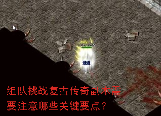 组队挑战复古传奇副本需要注意哪些关键要点? 组队挑战复古传奇副本需要注意哪些关键要点?