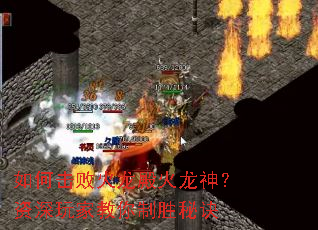 如何击败火龙殿火龙神?资深玩家教你制胜秘诀 如何击败火龙殿火龙神?资深玩家教你制胜秘诀
