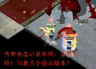 传奇合击sf发布网:如何玩转1.76复古小极品版本? 传奇合击sf发布网:如何玩转1.76复古小极品版本?