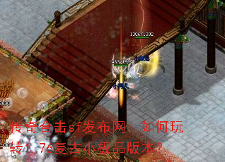 传奇合击sf发布网:如何玩转1.76复古小极品版本? 传奇合击sf发布网:如何玩转1.76复古小极品版本?