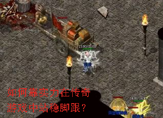 如何靠实力在传奇游戏中站稳脚跟? 如何靠实力在传奇游戏中站稳脚跟?