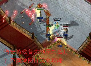 传奇游戏各大地图怎么打?不同地图打法全攻略 传奇游戏各大地图怎么打?不同地图打法全攻略