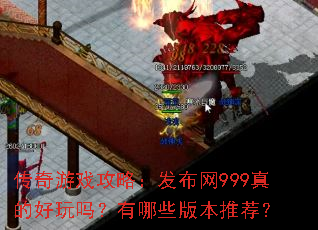 传奇游戏攻略:发布网999真的好玩吗?有哪些版本推荐? 传奇游戏攻略:发布网999真的好玩吗?有哪些版本推荐?