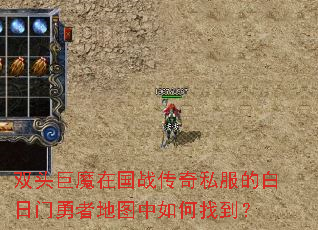双头巨魔在国战传奇私服的白日门勇者地图中如何找到? 双头巨魔在国战传奇私服的白日门勇者地图中如何找到?