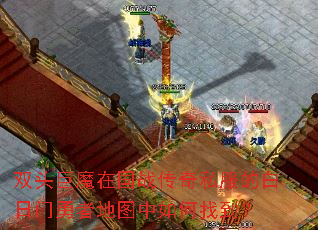 双头巨魔在国战传奇私服的白日门勇者地图中如何找到? 双头巨魔在国战传奇私服的白日门勇者地图中如何找到?