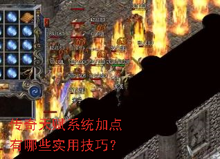 传奇天赋系统加点有哪些实用技巧? 传奇天赋系统加点有哪些实用技巧?