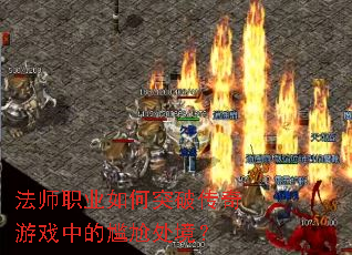 法师职业如何突破传奇游戏中的尴尬处境? 法师职业如何突破传奇游戏中的尴尬处境?