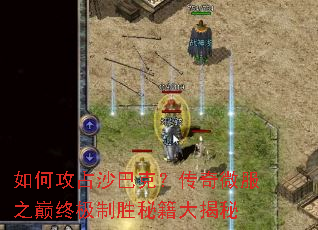 如何攻占沙巴克?传奇微服之巅终极制胜秘籍大揭秘 如何攻占沙巴克?传奇微服之巅终极制胜秘籍大揭秘