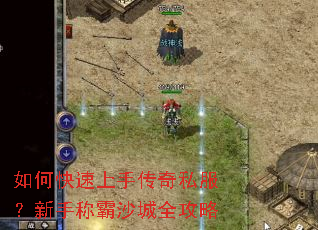 如何快速上手传奇私服?新手称霸沙城全攻略 如何快速上手传奇私服?新手称霸沙城全攻略