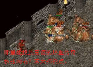 哪里能找到靠谱的热血传奇私服网站?求大神指点。 哪里能找到靠谱的热血传奇私服网站?求大神指点。