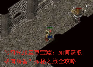 传奇私服至尊宝藏:如何获取稀有装备?探秘之旅全攻略 传奇私服至尊宝藏:如何获取稀有装备?探秘之旅全攻略