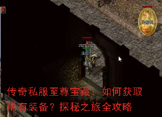 传奇私服至尊宝藏:如何获取稀有装备?探秘之旅全攻略 传奇私服至尊宝藏:如何获取稀有装备?探秘之旅全攻略