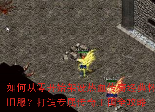 如何从零开始架设热血传奇经典怀旧服?打造专属传奇王国全攻略 如何从零开始架设热血传奇经典怀旧服?打造专属传奇王国全攻略