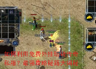 如何利用免费外挂玩转传奇私服?最强攻略秘籍大揭秘 如何利用免费外挂玩转传奇私服?最强攻略秘籍大揭秘