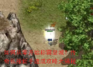 如何从零开始称霸皇城?传奇私服新手速成攻略大揭秘 如何从零开始称霸皇城?传奇私服新手速成攻略大揭秘