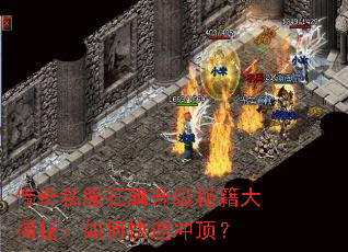 传奇私服狂飙升级秘籍大揭秘:如何快速冲顶? 传奇私服狂飙升级秘籍大揭秘:如何快速冲顶?