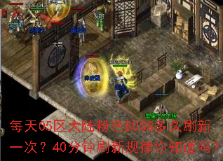 ÿ��05����½��ɫBOSS���ˢ��һ�Σ�40����ˢ�¹�����֪����