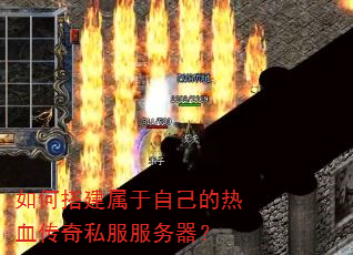 如何搭建属于自己的热血传奇私服服务器? 如何搭建属于自己的热血传奇私服服务器?