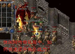 休闲网传奇私服中,如何快速提升角色战力? 休闲网传奇私服中,如何快速提升角色战力?