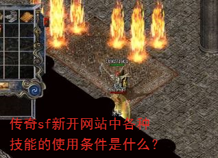 传奇sf新开网站中各种技能的使用条件是什么? 传奇sf新开网站中各种技能的使用条件是什么?