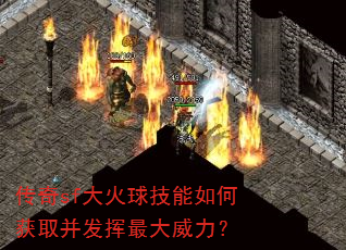 传奇sf大火球技能如何获取并发挥最大威力? 传奇sf大火球技能如何获取并发挥最大威力?