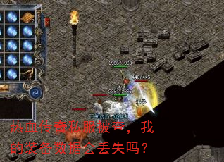 热血传奇私服被查,我的装备数据会丢失吗? 热血传奇私服被查,我的装备数据会丢失吗?