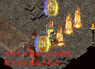 传奇归来刺客装备如何搭配才能发挥最大战力? 传奇归来刺客装备如何搭配才能发挥最大战力?