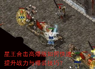 星王合击高爆版如何快速提升战力与爆装技巧? 星王合击高爆版如何快速提升战力与爆装技巧?