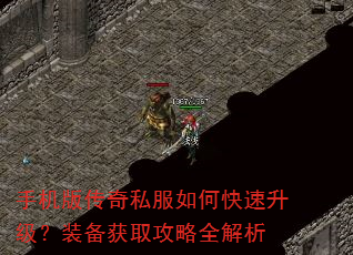 手机版传奇私服如何快速升级?装备获取攻略全解析 手机版传奇私服如何快速升级?装备获取攻略全解析